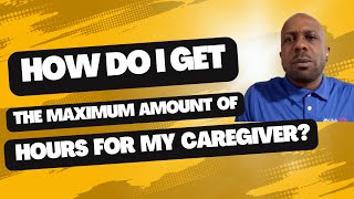 How Do I Get The MAXIMUM Amount of Hours For My Caregiver
