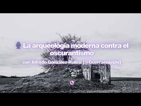 La arqueología moderna contra el oscurantismo con Alfredo González Ruibal