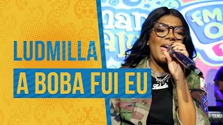 FM O Dia - Ludmilla - A Boba Fui Eu