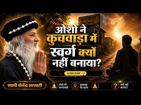 ओशो की जन्मस्थली (कुचवाड़ा) में ओशो ने स्वर्ग क्यों नहीं बनाया?