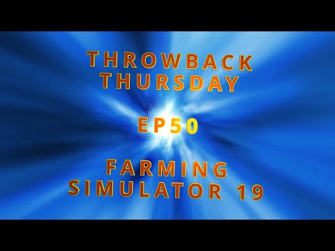 Throwback Thursday - EP50 - FARMING SIMULATOR 19