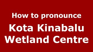 How to pronounce Kota Kinabalu Wetland Centre
