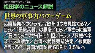 松田学のニュース解説【世界の軍事力パワーゲーム】汚職摘発へウクライナ！欧州はウを見捨てる？／ロシア「最終兵器」の思惑／ロシア軍さらに進軍／石油でジェノサイドに加担／トランプ政権ベネズエラ攻撃か、他