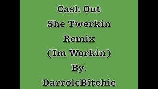 Cash Out She Twerkin Remix By. DarroleBitchie