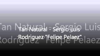 Tan Natural - Sergio Luis Rodriguez &quot;Felipe Pelaez&quot;