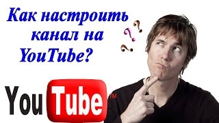 Как настроить канал на YouTube. Настройка канала ютуб/Пошаговая инструкция.