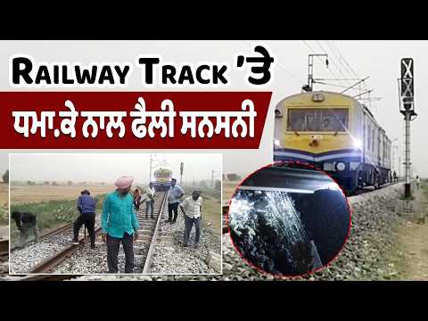 Railway Track ’ਤੇ ਧਮਾ.ਕੇ ਨਾਲ ਫੈਲੀ ਸਨਸਨੀ