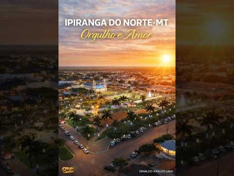 IPIRANGA DO NORTE-MT, Orgulho e Amor