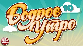 БОДРОЕ УТРО ❀ ПЕСНИ ДЛЯ ХОРОШЕГО НАСТРОЕНИЯ ❀ ЧАСТЬ 10 ❀ GOOD MORNING