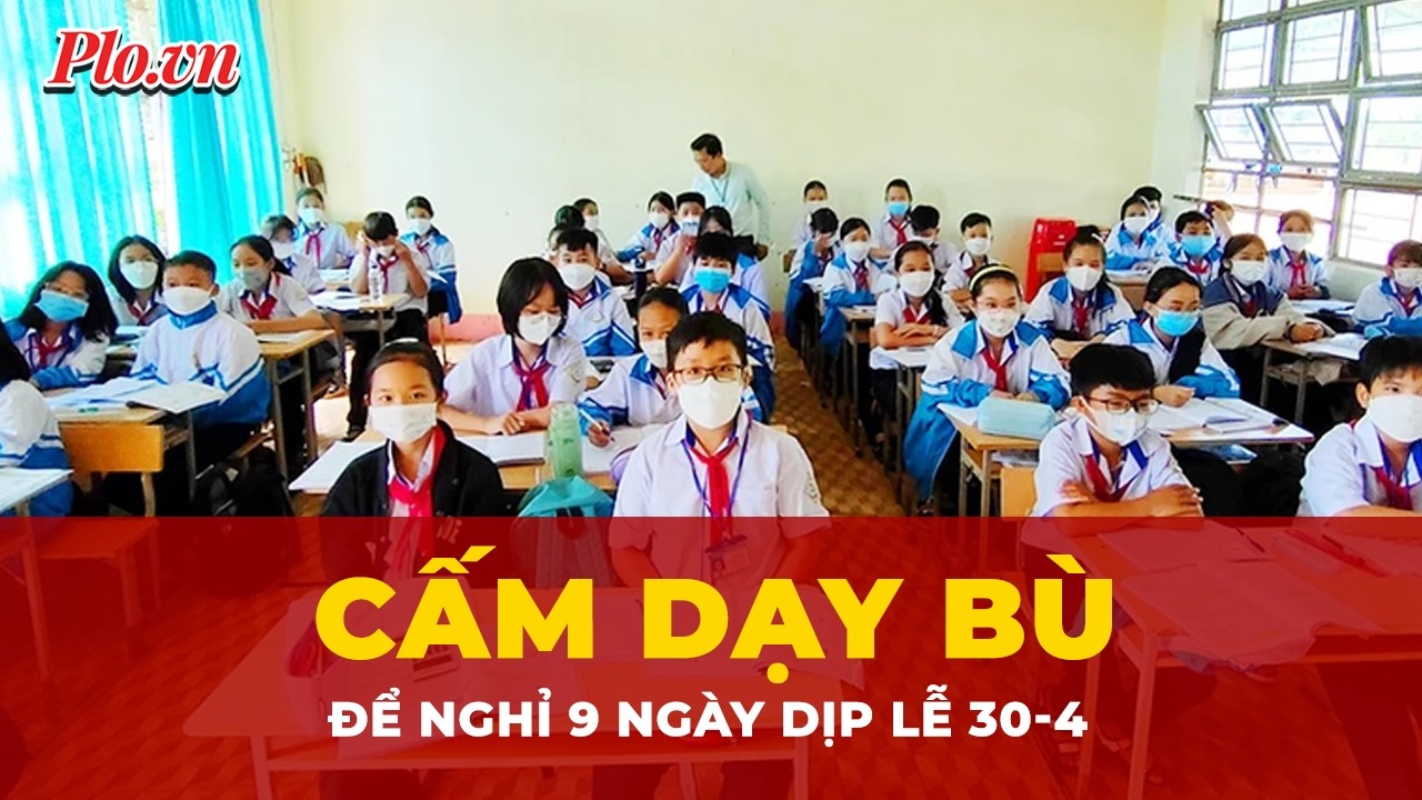 Cấm dạy bù, đôn tiết để nghỉ liên tục 9 ngày trong dịp Lễ 30-4
