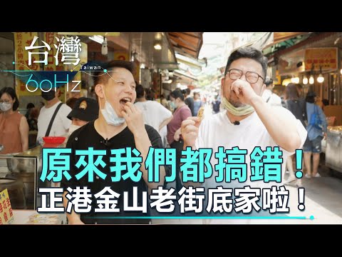 【台灣60Hz】原來我們都搞錯！正港金山老街底家啦！