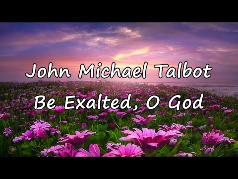 John Michael Talbot - Be Exalted, O God [with lyrics]