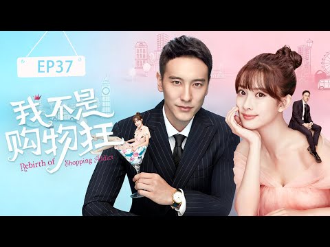 【我不是购物狂▶EP37】富家千金被渣男害的家破人亡，为复仇嫁给霸道总裁，两人从互相利用到成为彼此的命中注定的爱人 #孟子义 #中国电视剧