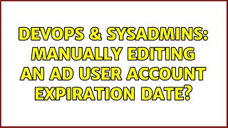 DevOps & SysAdmins: Manually editing an AD user account expiration date? (4 Solutions!!)