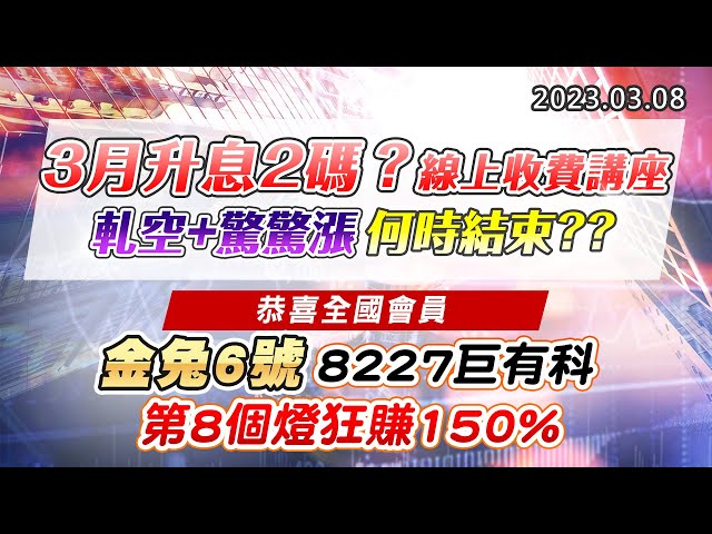 20230308《股市最錢線》#高閔漳 3月升息2碼？？線上收費講座，軋空+驚驚漲，何時結束？？”“恭喜全國會員，金兔6號，8227巨有科，第8個燈狂賺150%