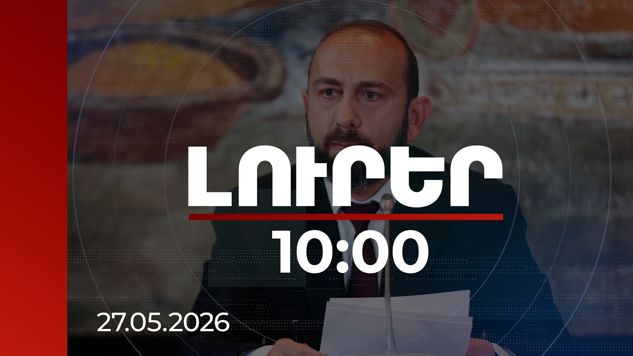 Լուրեր 10:00 | Հայաստանը շատ կարևոր դեր է ունենալու նոր աշխարհում. ՀՀ ԱԳ նախարար | 27.05.2026