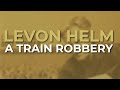 Levon Helm - A Train Robbery (Official Audio)