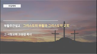 [주일예배] 부활주간설교 : 그리스도의 부활과 그리스도의 교회