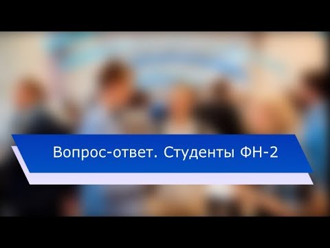 Вопрос-ответ. Студенты ФН-2 МГТУ им. Н.Э. Баумана