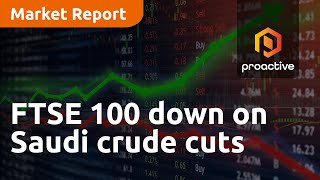 ftse-100-down-on-saudi-crude-cuts-market-report