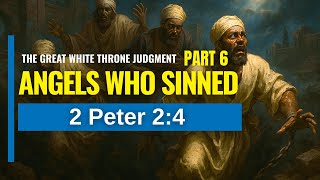 GREAT WHITE THRONE JUDGMENT ANGELS WHO SINNED 2 Peter 2:4 Pt 6