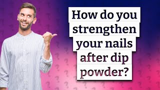 How do you strengthen your nails after dip powder?