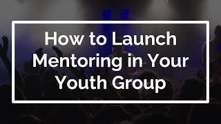 How to Launch Mentoring in Your Youth Group