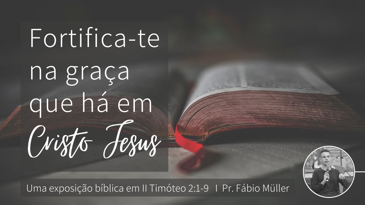 Fortifica-te na graça que há em Cristo Jesus | 2 Timóteo 2:1-9 | Pr. Fábio Müller