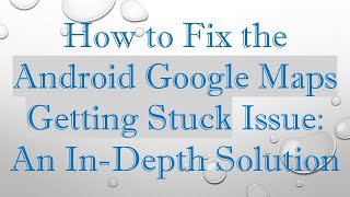 Download the video "How to Fix the Android Google Maps Getting Stuck Issue: An In-Depth Solution"