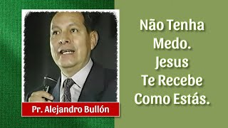 NÃO TENHA MEDO. JESUS TE RECEBE COMO ESTÁS   -   PR. ALEJANDRO BULLÓN