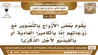 [901 -954] يقوم بعض الأزواج بالتصوير مع زوجاتهم لأجل الذكرى، فما توجيهكم؟ - الشيخ صالح الفوزان image