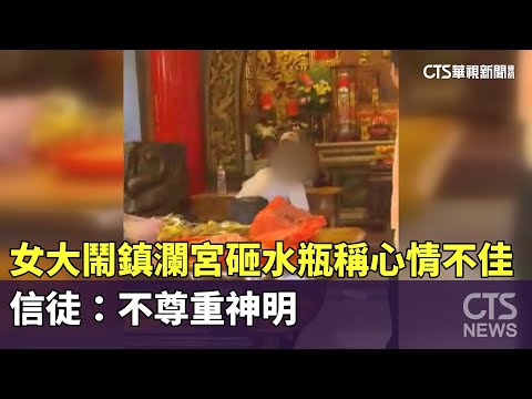 女大鬧鎮瀾宮砸水瓶稱心情不佳　信徒：不尊重神明