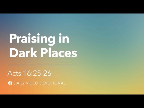Praising in Dark Places | Acts 16:25-26 | Our Daily Bread Video Devotional