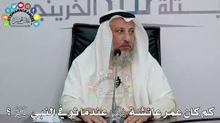 47 - كم كان عمر عائشة رضي الله عنها عندما توفي النبي ﷺ؟ - عثمان الخميس