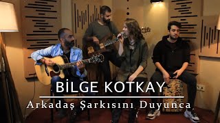 Bilge Kotkay - Arkadaş Şarkısını Duyunca (Cover)