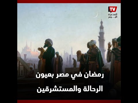 مسحراتي وتراويح وموائد الرحمن.. رمضان فى مصر بعيون الرحالة والمستشرقين