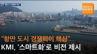 [매일경제] 항만 도시 경쟁력이 핵심…KMI, '스마트화'로 미래 항만 도시 비...