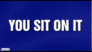 You Sit On It | Category | JEOPARDY!