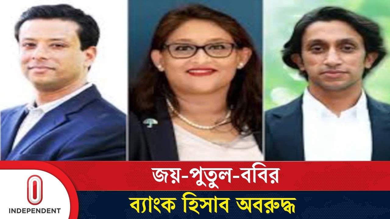 হাসিনাপুত্র জয়, মেয়ে পুতুল ও ভাগ্নে ববির ব্যাংক হিসাব অবরুদ্ধ | Politics | Independent TV