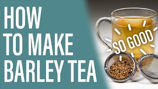 How to Make Delicious and Easy Barley Tea