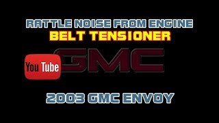 ⭐ 2003 GMC Envoy - 4.2 - Rattle Noise From Engine - Belt Tensioner