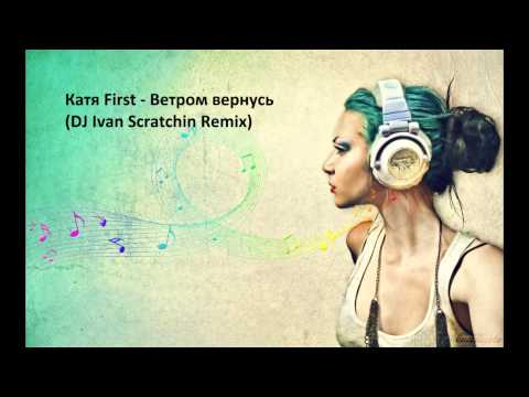 Катя First - Ветром вернусь (DJ Ivan Scratchin Remix)