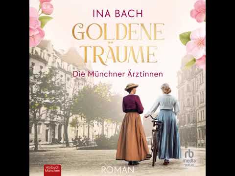 Ina Bach - Die Ärztinnen-Saga 01 - Goldene Träume - Die Münchner Ärztinnen Teil 1 | komplett hörbuch