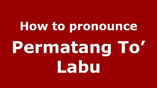 How to pronounce Permatang To’ Labu