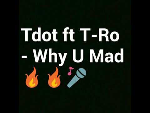 TDot ft T-Ro - Why U Mad