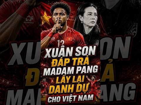 XUÂN SON ĐÁP TRẢ MADAM PANG LẤY LẠI DANH DỰ CHO VIỆT NAM