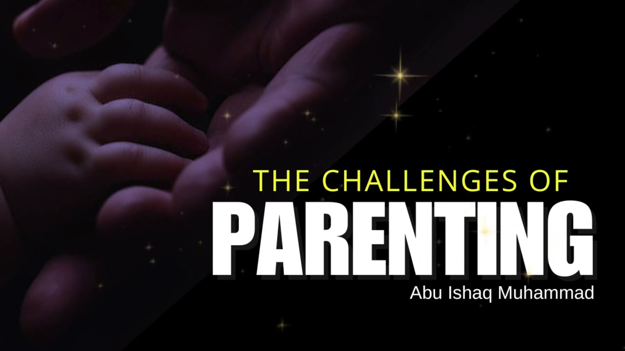 The Challenges of Parenting | Abu Ishaq Muhammad