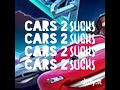 Cars 2 Sucks Reupload