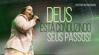 DEUS ESTÁ CONDUZINDO SEUS PASSOS! Pastora Helena Raquel - Mensagem