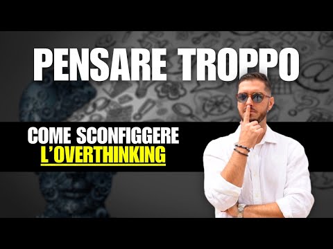Sconfiggere l'OVERTHINKING - Il problema di chi pensa troppo!